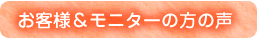 お客様・モニターの方からの声