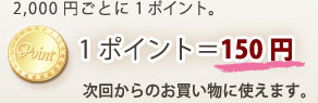 2千円ごとに1ポイント付きます。1ポイントは150円分です。次回からのお買い物に使えます